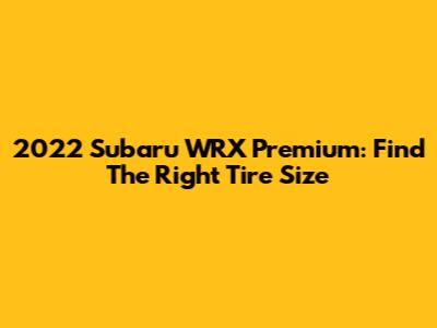 2022 Subaru WRX Premium: Find The Right Tire Size