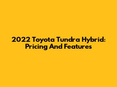 2022 Toyota Tundra Hybrid: Pricing And Features