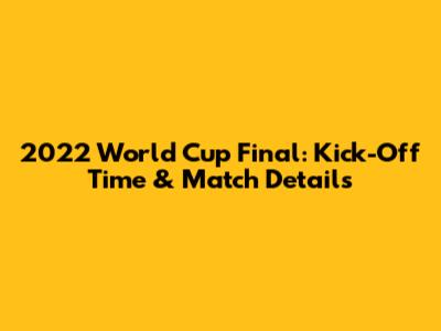 2022 World Cup Final: Kick-Off Time & Match Details