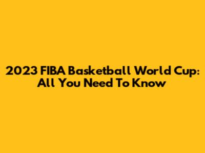 2023 FIBA Basketball World Cup: All You Need To Know