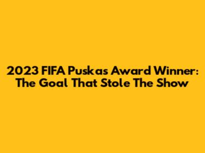2023 FIFA Puskas Award Winner: The Goal That Stole The Show