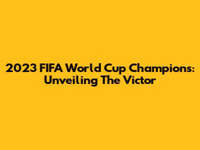 2023 FIFA World Cup Champions: Unveiling The Victor
