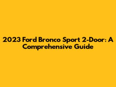 2023 Ford Bronco Sport 2-Door: A Comprehensive Guide