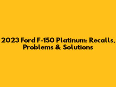 2023 Ford F-150 Platinum: Recalls, Problems & Solutions
