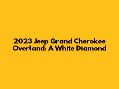 2023 Jeep Grand Cherokee Overland: A White Diamond