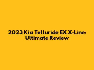 2023 Kia Telluride EX X-Line: Ultimate Review