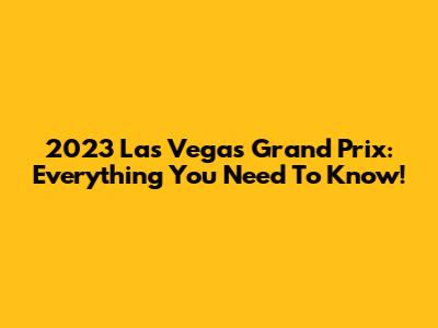 2023 Las Vegas Grand Prix: Everything You Need To Know!