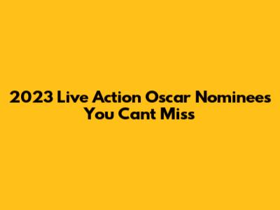 2023 Live Action Oscar Nominees You Can't Miss