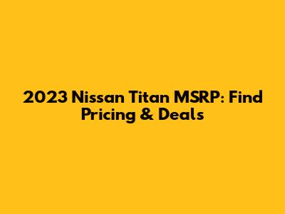2023 Nissan Titan MSRP: Find Pricing & Deals