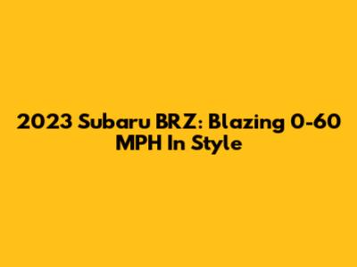 2023 Subaru BRZ: Blazing 0-60 MPH In Style