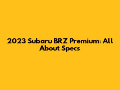 2023 Subaru BRZ Premium: All About Specs