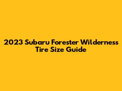 2023 Subaru Forester Wilderness Tire Size Guide