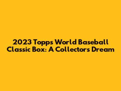 2023 Topps World Baseball Classic Box: A Collector's Dream