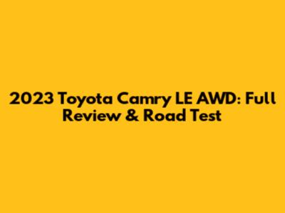 2023 Toyota Camry LE AWD: Full Review & Road Test