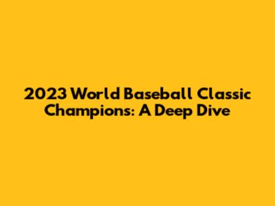 2023 World Baseball Classic Champions: A Deep Dive