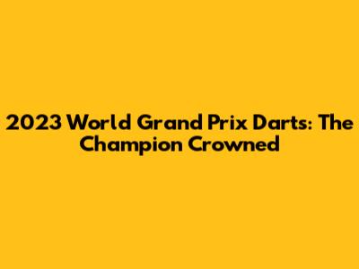 2023 World Grand Prix Darts: The Champion Crowned