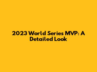 2023 World Series MVP: A Detailed Look