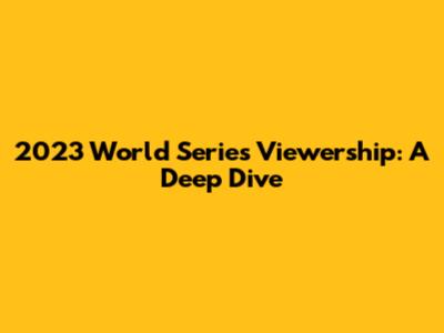 2023 World Series Viewership: A Deep Dive