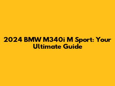2024 BMW M340i M Sport: Your Ultimate Guide