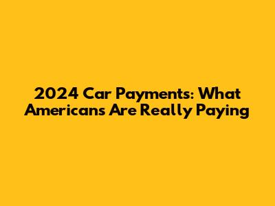 2024 Car Payments: What Americans Are Really Paying