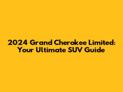 2024 Grand Cherokee Limited: Your Ultimate SUV Guide