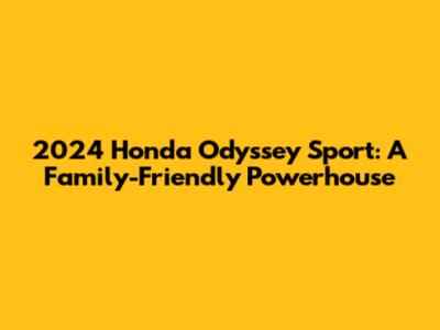 2024 Honda Odyssey Sport: A Family-Friendly Powerhouse