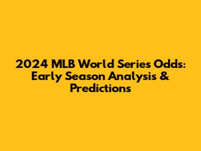 2024 MLB World Series Odds: Early Season Analysis & Predictions