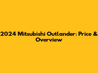 2024 Mitsubishi Outlander: Price & Overview