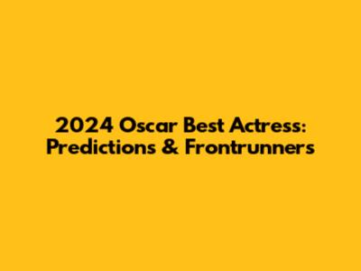2024 Oscar Best Actress: Predictions & Frontrunners