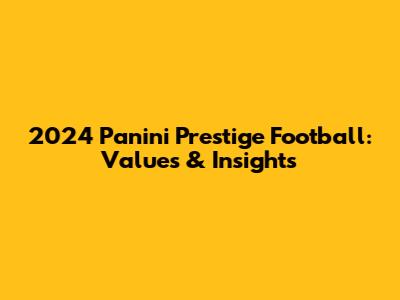 2024 Panini Prestige Football: Values & Insights
