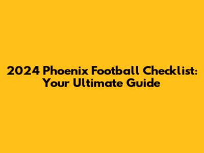 2024 Phoenix Football Checklist: Your Ultimate Guide