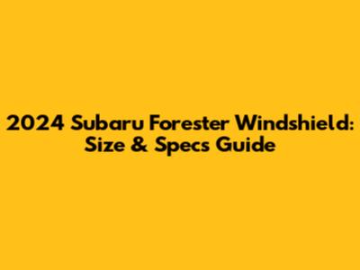 2024 Subaru Forester Windshield: Size & Specs Guide