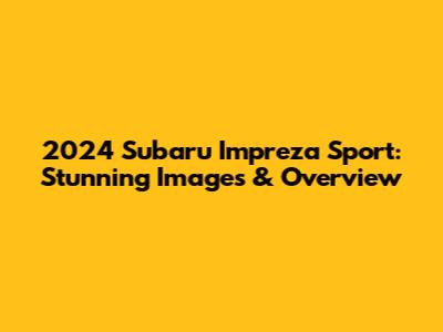 2024 Subaru Impreza Sport: Stunning Images & Overview