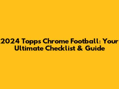 2024 Topps Chrome Football: Your Ultimate Checklist & Guide
