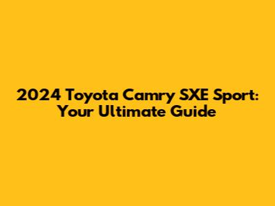 2024 Toyota Camry SXE Sport: Your Ultimate Guide