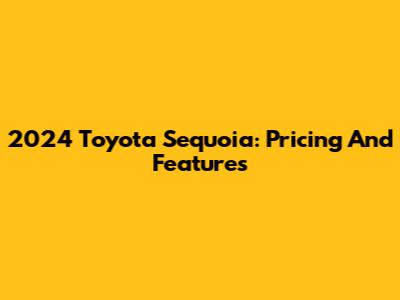 2024 Toyota Sequoia: Pricing And Features