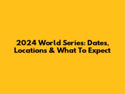 2024 World Series: Dates, Locations & What To Expect