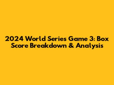 2024 World Series Game 3: Box Score Breakdown & Analysis