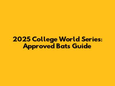 2025 College World Series: Approved Bats Guide