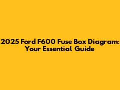 2025 Ford F600 Fuse Box Diagram: Your Essential Guide