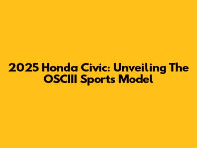 2025 Honda Civic: Unveiling The OSCIII Sports Model