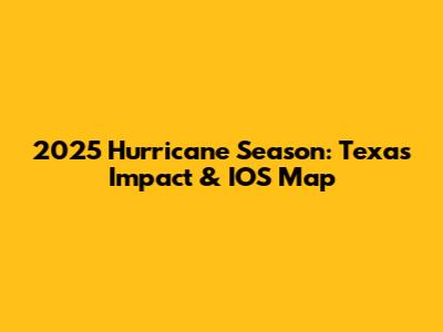 2025 Hurricane Season: Texas Impact & IOS Map