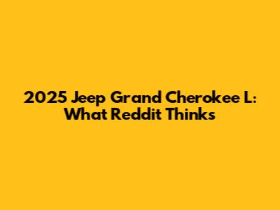2025 Jeep Grand Cherokee L: What Reddit Thinks