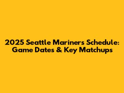 2025 Seattle Mariners Schedule: Game Dates & Key Matchups