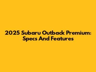 2025 Subaru Outback Premium: Specs And Features