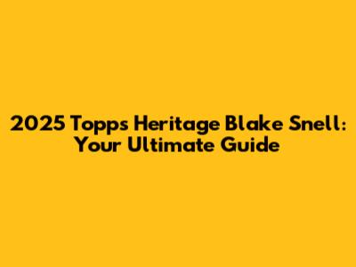 2025 Topps Heritage Blake Snell: Your Ultimate Guide
