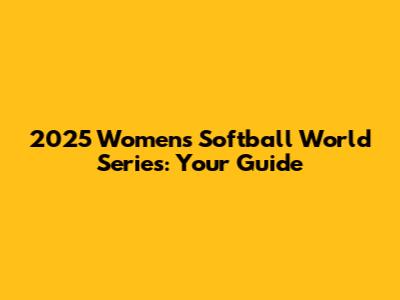 2025 Women's Softball World Series: Your Guide