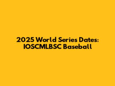 2025 World Series Dates: IOSCMLBSC Baseball