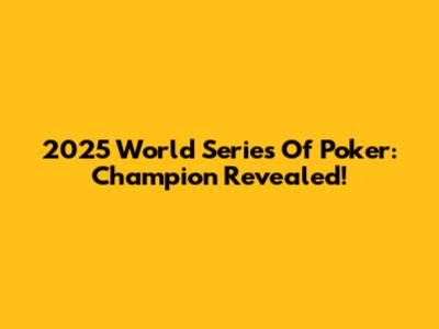 2025 World Series Of Poker: Champion Revealed!