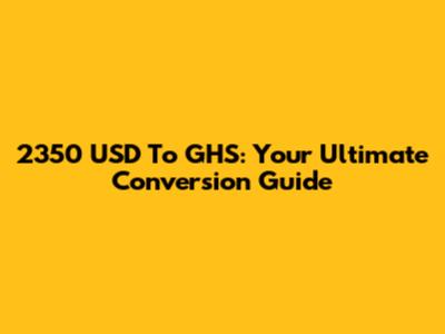 2350 USD To GHS: Your Ultimate Conversion Guide